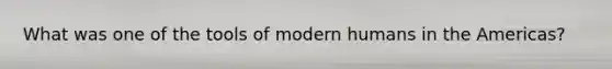 What was one of the tools of modern humans in the Americas?