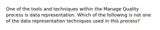 One of the tools and techniques within the Manage Quality process is data representation. Which of the following is not one of the data representation techniques used in this process?