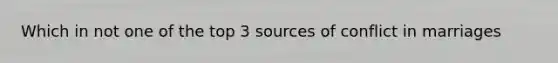 Which in not one of the top 3 sources of conflict in marriages