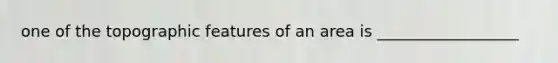 one of the topographic features of an area is __________________