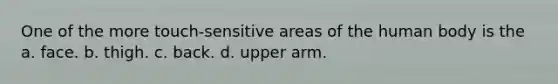 One of the more touch-sensitive areas of the human body is the a. face. b. thigh. c. back. d. upper arm.