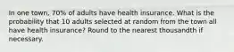 In one town, 70% of adults have health insurance. What is the probability that 10 adults selected at random from the town all have health insurance? Round to the nearest thousandth if necessary.