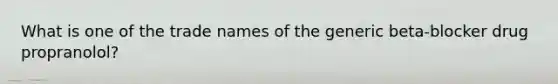 What is one of the trade names of the generic beta-blocker drug propranolol?