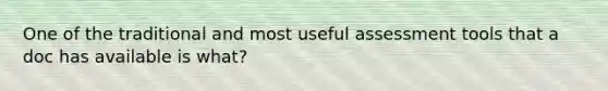 One of the traditional and most useful assessment tools that a doc has available is what?