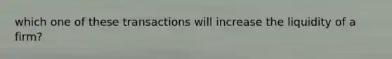 which one of these transactions will increase the liquidity of a firm?