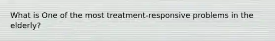 What is One of the most treatment-responsive problems in the elderly?