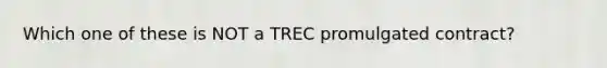 Which one of these is NOT a TREC promulgated contract?