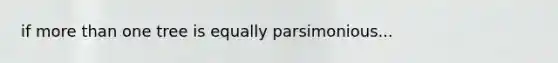 if <a href='https://www.questionai.com/knowledge/keWHlEPx42-more-than' class='anchor-knowledge'>more than</a> one tree is equally parsimonious...