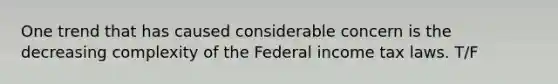 One trend that has caused considerable concern is the decreasing complexity of the Federal income tax laws. T/F