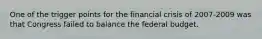 One of the trigger points for the financial crisis of 2007-2009 was that Congress failed to balance the federal budget.