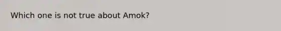 Which one is not true about Amok?