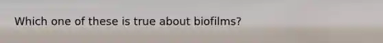 Which one of these is true about biofilms?