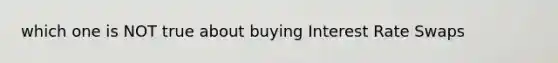 which one is NOT true about buying Interest Rate Swaps