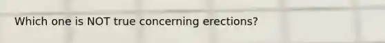 Which one is NOT true concerning erections?