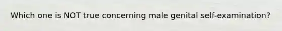 Which one is NOT true concerning male genital self-examination?​