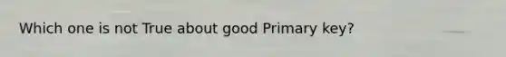 Which one is not True about good Primary key?