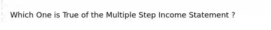 Which One is True of the Multiple Step Income Statement ?