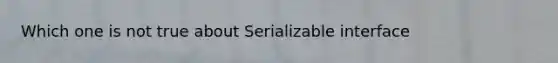 Which one is not true about Serializable interface