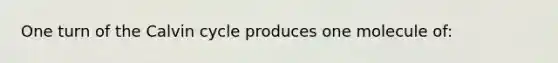 One turn of the Calvin cycle produces one molecule of: