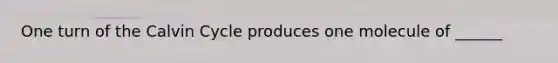 One turn of the Calvin Cycle produces one molecule of ______