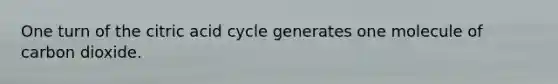 One turn of the citric acid cycle generates one molecule of carbon dioxide.