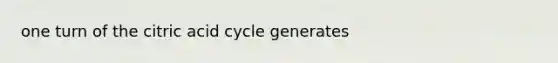 one turn of the citric acid cycle generates