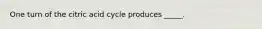 One turn of the citric acid cycle produces _____.