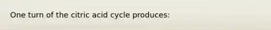 One turn of the citric acid cycle produces: