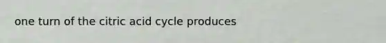 one turn of the citric acid cycle produces