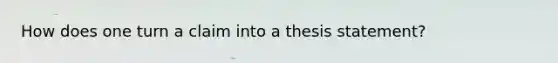 How does one turn a claim into a thesis statement?