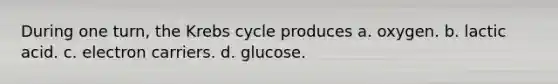 During one turn, the <a href='https://www.questionai.com/knowledge/kqfW58SNl2-krebs-cycle' class='anchor-knowledge'>krebs cycle</a> produces a. oxygen. b. lactic acid. c. electron carriers. d. glucose.