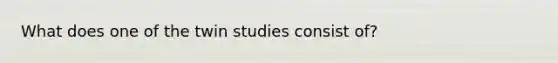 What does one of the twin studies consist of?