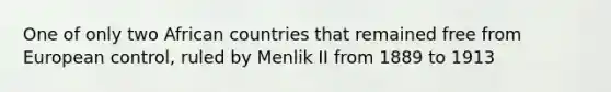 One of only two African countries that remained free from European control, ruled by Menlik II from 1889 to 1913