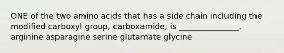 ONE of the two <a href='https://www.questionai.com/knowledge/k9gb720LCl-amino-acids' class='anchor-knowledge'>amino acids</a> that has a side chain including the modified carboxyl group, carboxamide, is _______________. arginine asparagine serine glutamate glycine