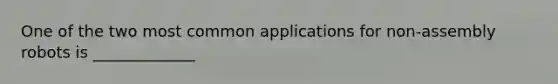 One of the two most common applications for non-assembly robots is _____________