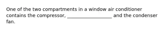 One of the two compartments in a window air conditioner contains the compressor, ___________________ and the condenser fan.