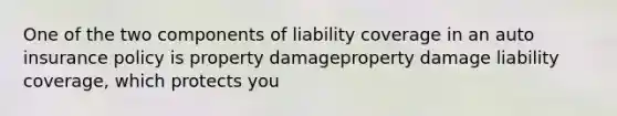 One of the two components of liability coverage in an auto insurance policy is property damageproperty damage liability​ coverage, which protects​ you