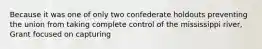 Because it was one of only two confederate holdouts preventing the union from taking complete control of the mississippi river, Grant focused on capturing