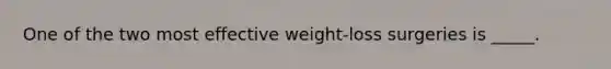 One of the two most effective weight-loss surgeries is _____.