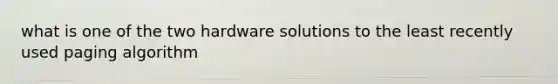 what is one of the two hardware solutions to the least recently used paging algorithm