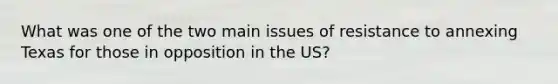 What was one of the two main issues of resistance to annexing Texas for those in opposition in the US?