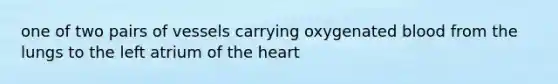 one of two pairs of vessels carrying oxygenated blood from the lungs to the left atrium of <a href='https://www.questionai.com/knowledge/kya8ocqc6o-the-heart' class='anchor-knowledge'>the heart</a>