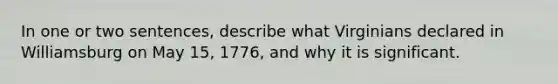 In one or two sentences, describe what Virginians declared in Williamsburg on May 15, 1776, and why it is significant.