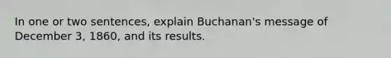 In one or two sentences, explain Buchanan's message of December 3, 1860, and its results.