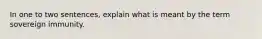 In one to two sentences, explain what is meant by the term sovereign immunity.