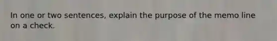 In one or two sentences, explain the purpose of the memo line on a check.