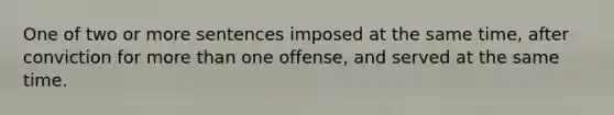 One of two or more sentences imposed at the same time, after conviction for more than one offense, and served at the same time.