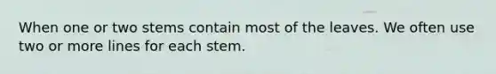 When one or two stems contain most of the leaves. We often use two or more lines for each stem.