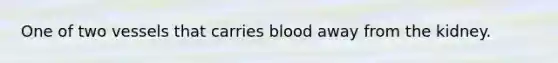 One of two vessels that carries blood away from the kidney.