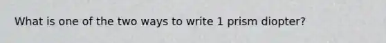 What is one of the two ways to write 1 prism diopter?